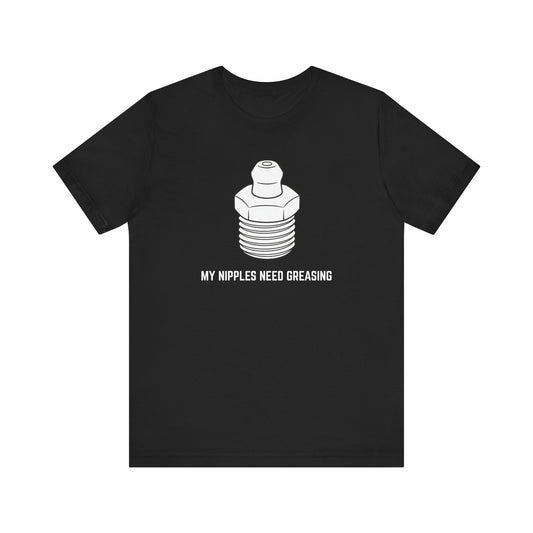 My nipples need greasing Unisex Tee